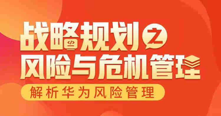 戰(zhàn)略規(guī)劃之風險與危機管理—華為風險管理解析線上課程