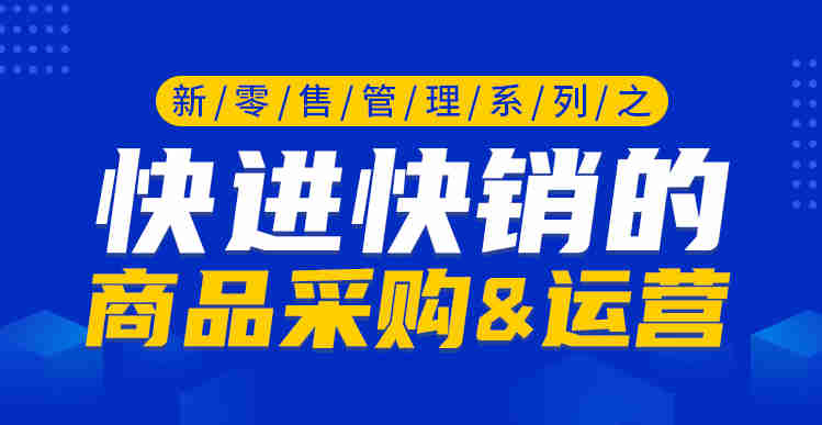 新零售管理系列之快進(jìn)快銷(xiāo)的商品采購(gòu)&運(yùn)營(yíng)線上課程